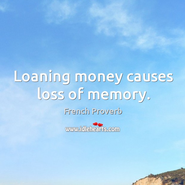 Loaning money causes loss of memory. French Proverbs Image