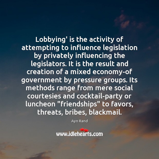 Lobbying’ is the activity of attempting to influence legislation by privately influencing Image