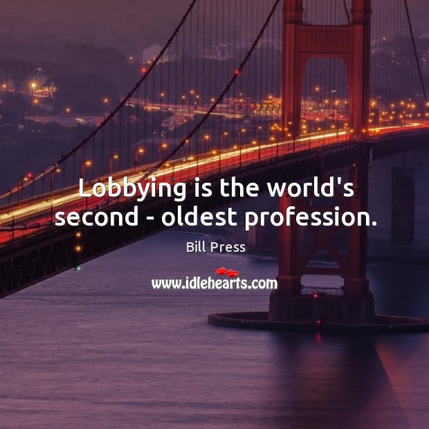 Lobbying is the world’s second – oldest profession. Bill Press Picture Quote
