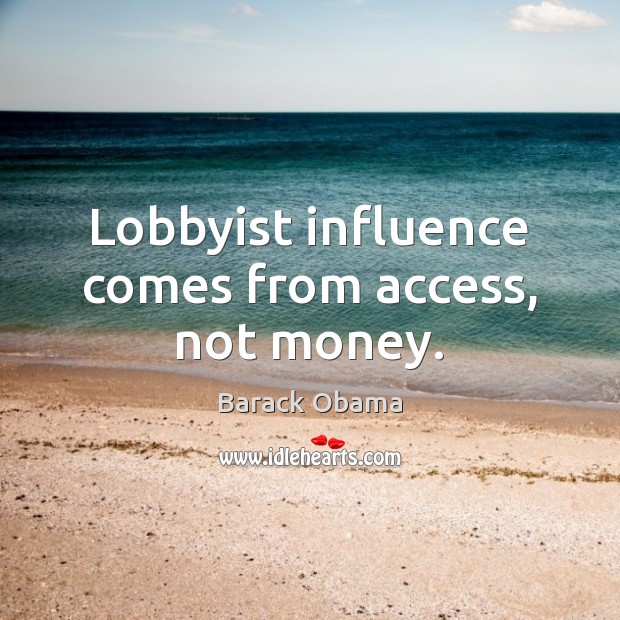 Lobbyist influence comes from access, not money. Barack Obama Picture Quote