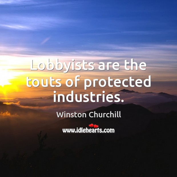 Lobbyists are the touts of protected industries. 