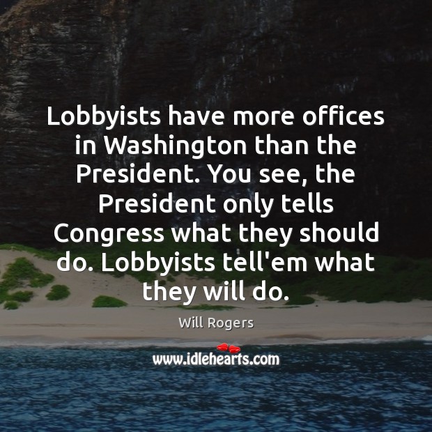 Lobbyists have more offices in Washington than the President. You see, the Will Rogers Picture Quote