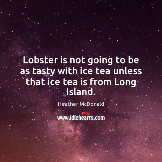 Lobster is not going to be as tasty with ice tea unless that ice tea is from Long Island. Heather McDonald Picture Quote