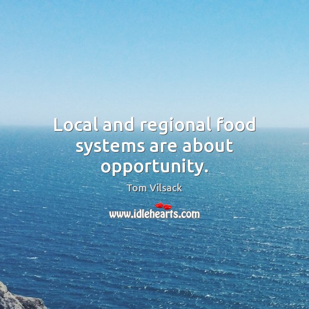 Local and regional food systems are about opportunity. Tom Vilsack Picture Quote