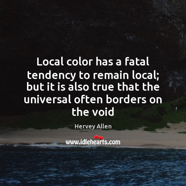 Local color has a fatal tendency to remain local; but it is Hervey Allen Picture Quote