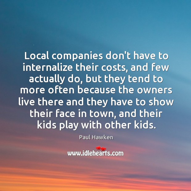 Local companies don’t have to internalize their costs, and few actually do, Paul Hawken Picture Quote