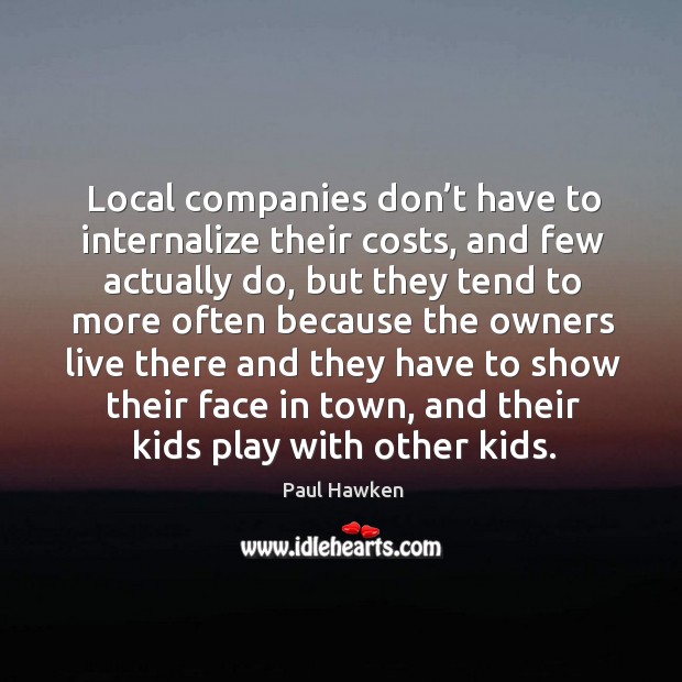 Local companies don’t have to internalize their costs Paul Hawken Picture Quote