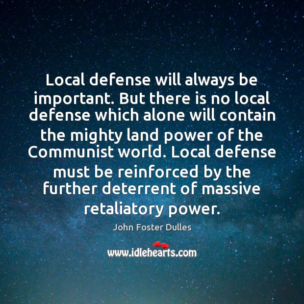 Local defense will always be important. But there is no local defense John Foster Dulles Picture Quote