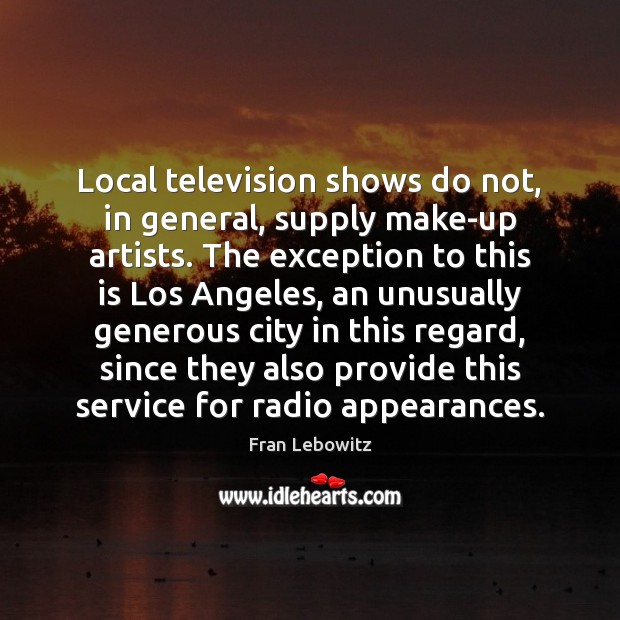 Local television shows do not, in general, supply make-up artists. The exception Fran Lebowitz Picture Quote