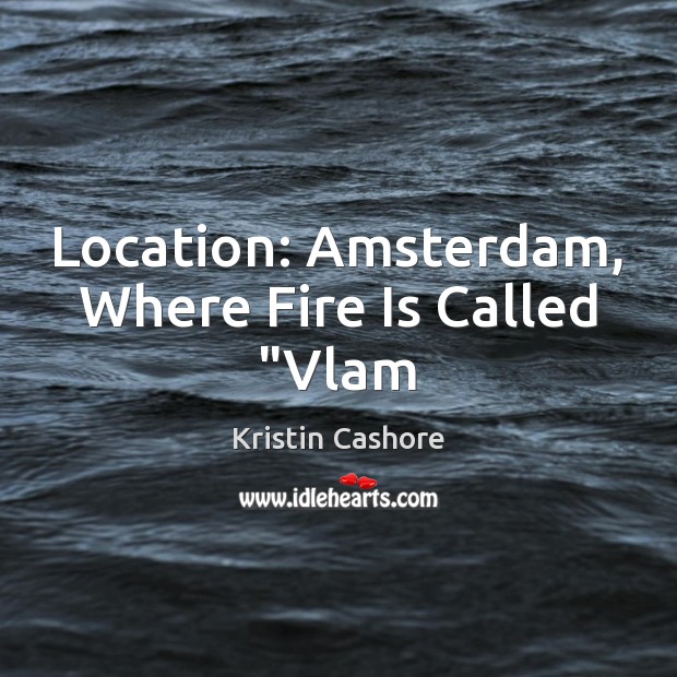 Location: Amsterdam, Where Fire Is Called “Vlam Kristin Cashore Picture Quote