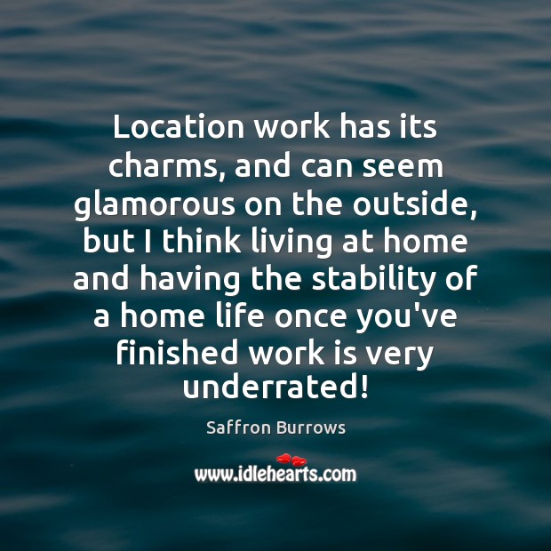 Location work has its charms, and can seem glamorous on the outside, Saffron Burrows Picture Quote
