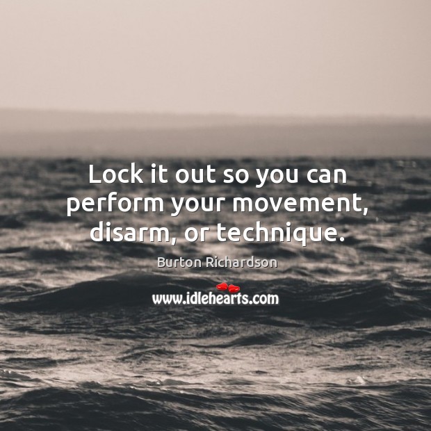 Lock it out so you can perform your movement, disarm, or technique. Image