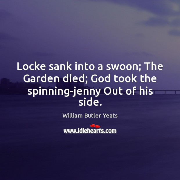 Locke sank into a swoon; The Garden died; God took the spinning-jenny Out of his side. William Butler Yeats Picture Quote
