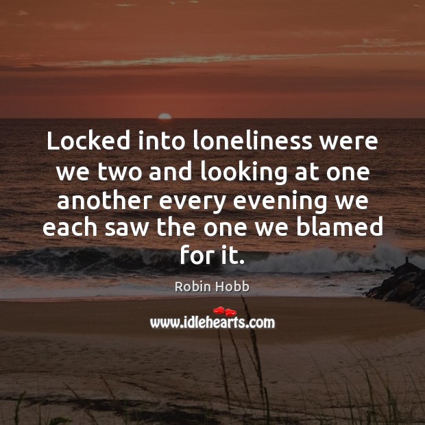 Locked into loneliness were we two and looking at one another every Robin Hobb Picture Quote