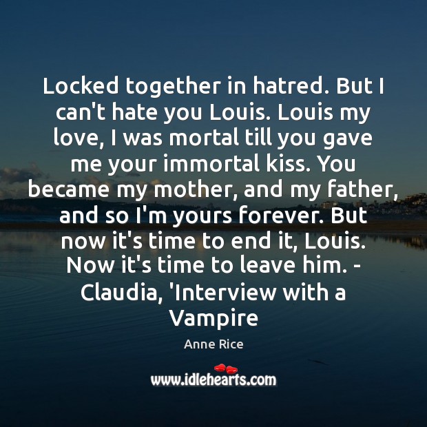 Locked together in hatred. But I can’t hate you Louis. Louis my Anne Rice Picture Quote