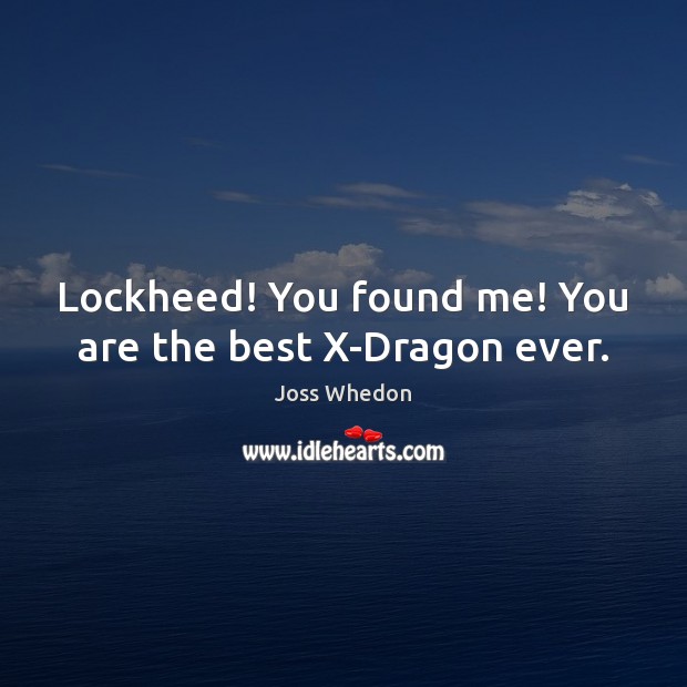 Lockheed! You found me! You are the best X-Dragon ever. Joss Whedon Picture Quote