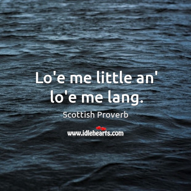 Lo’e me little an’ lo’e me lang. Scottish Proverbs Image