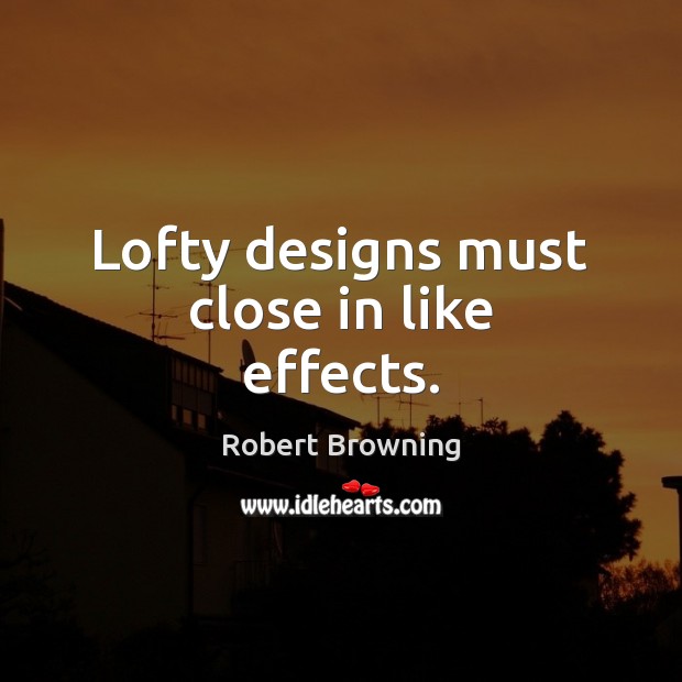 Lofty designs must close in like effects. Robert Browning Picture Quote