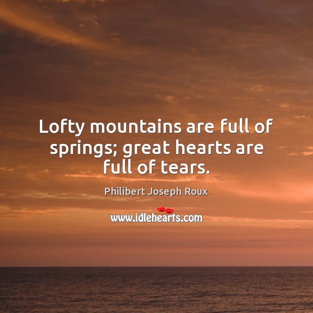 Lofty mountains are full of springs; great hearts are full of tears. Philibert Joseph Roux Picture Quote