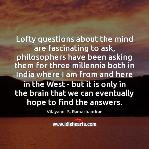 Lofty questions about the mind are fascinating to ask, philosophers have been Vilayanur S. Ramachandran Picture Quote