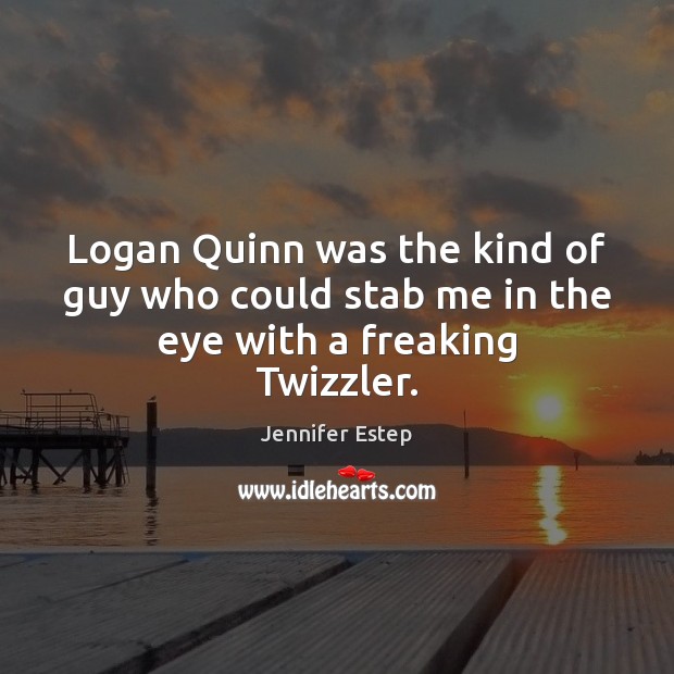 Logan Quinn was the kind of guy who could stab me in the eye with a freaking Twizzler. Jennifer Estep Picture Quote
