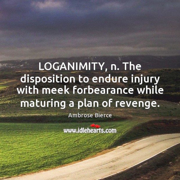 LOGANIMITY, n. The disposition to endure injury with meek forbearance while maturing Ambrose Bierce Picture Quote