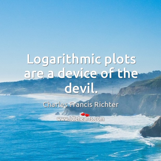 Logarithmic plots are a device of the devil. Charles Francis Richter Picture Quote