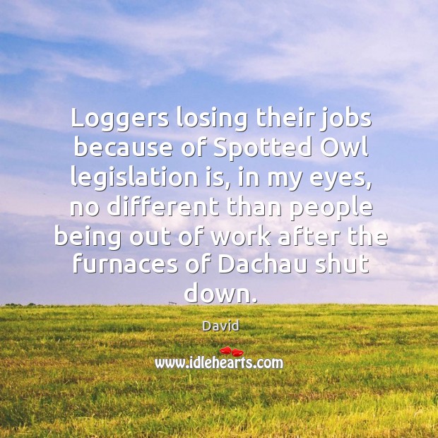 Loggers losing their jobs because of Spotted Owl legislation is, in my Image