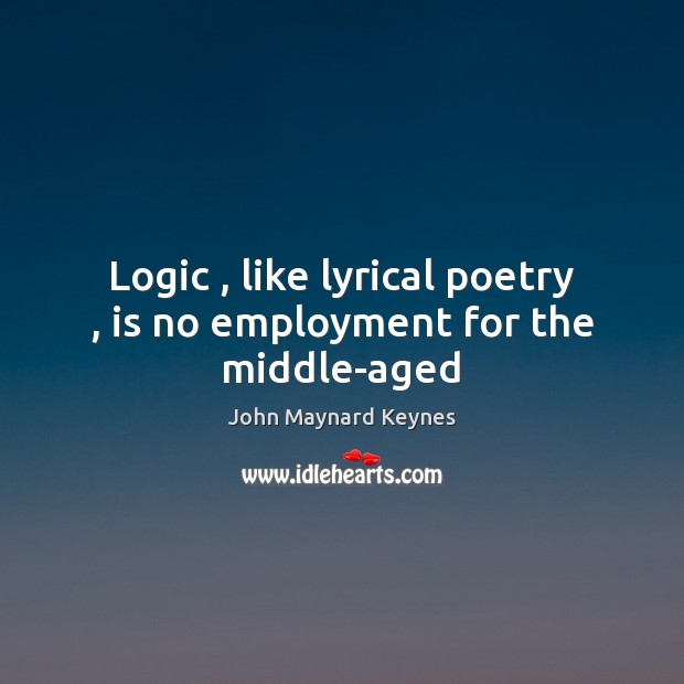 Logic , like lyrical poetry , is no employment for the middle-aged John Maynard Keynes Picture Quote