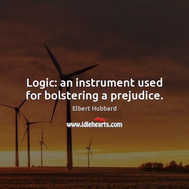 Logic: an instrument used for bolstering a prejudice. Elbert Hubbard Picture Quote