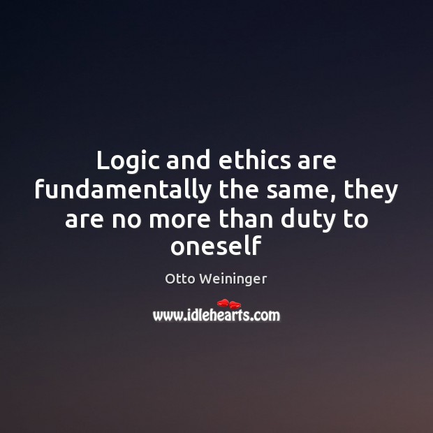 Logic and ethics are fundamentally the same, they are no more than duty to oneself Otto Weininger Picture Quote