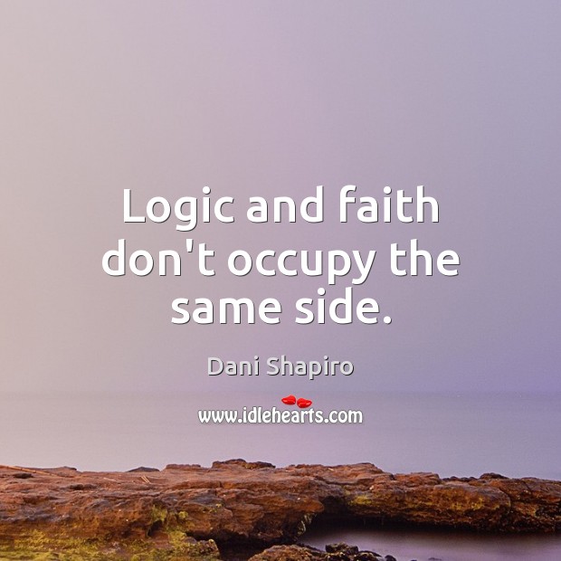 Logic and faith don’t occupy the same side. Dani Shapiro Picture Quote