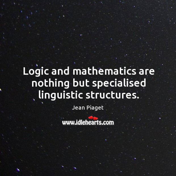 Logic and mathematics are nothing but specialised linguistic structures. Logic Quotes Image