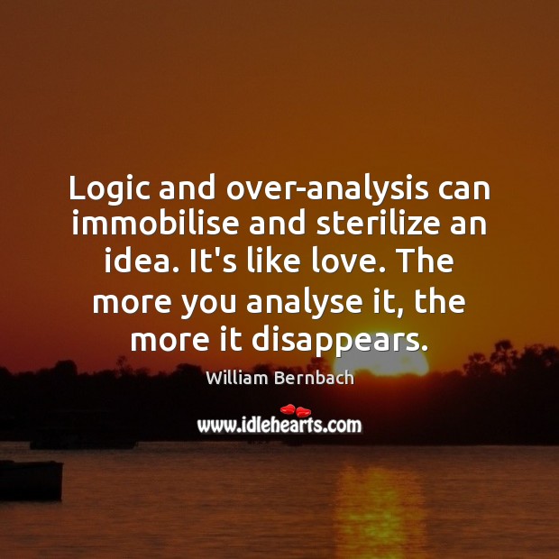 Logic and over-analysis can immobilise and sterilize an idea. It’s like love. William Bernbach Picture Quote