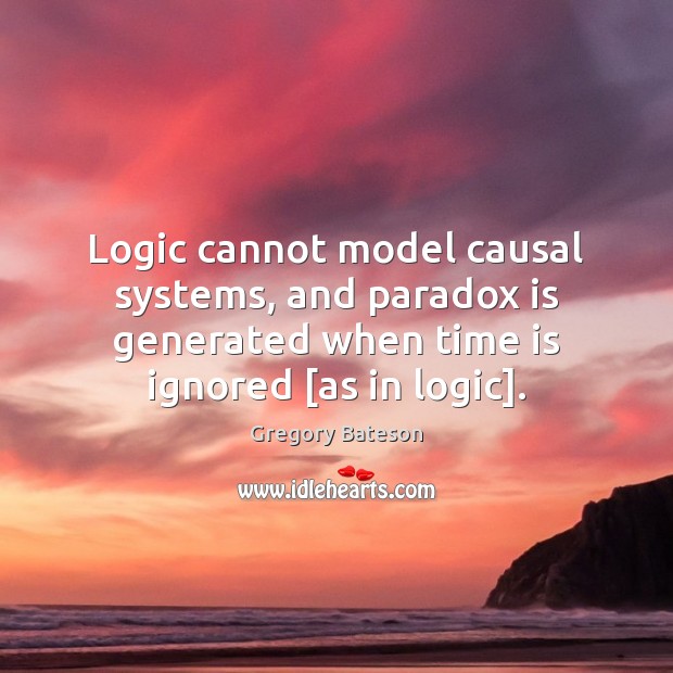 Logic cannot model causal systems, and paradox is generated when time is Gregory Bateson Picture Quote