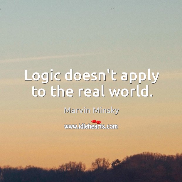 Logic doesn’t apply to the real world. Image