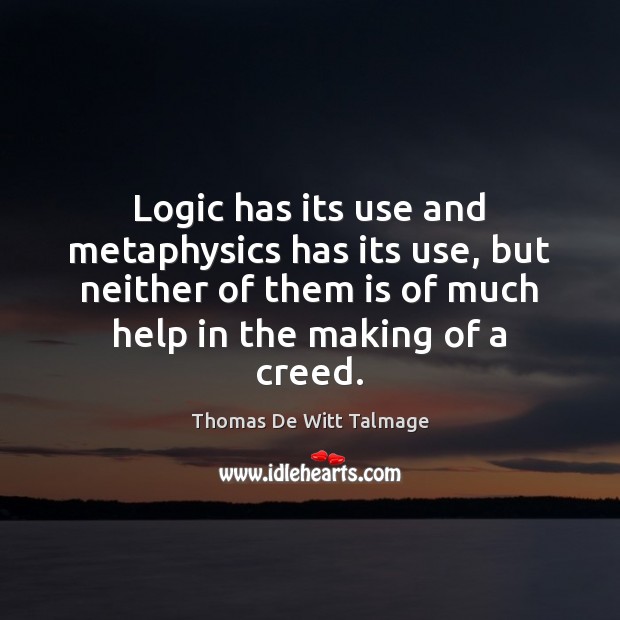 Logic has its use and metaphysics has its use, but neither of Thomas De Witt Talmage Picture Quote