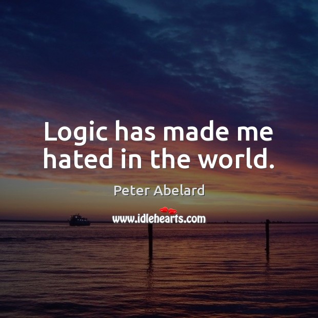 Logic has made me hated in the world. Logic Quotes Image