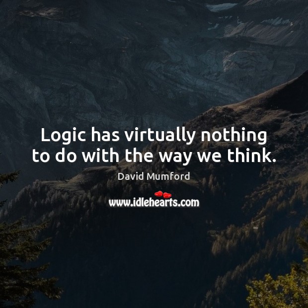 Logic has virtually nothing to do with the way we think. David Mumford Picture Quote