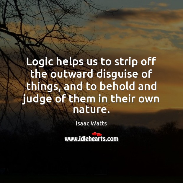 Logic helps us to strip off the outward disguise of things, and Isaac Watts Picture Quote