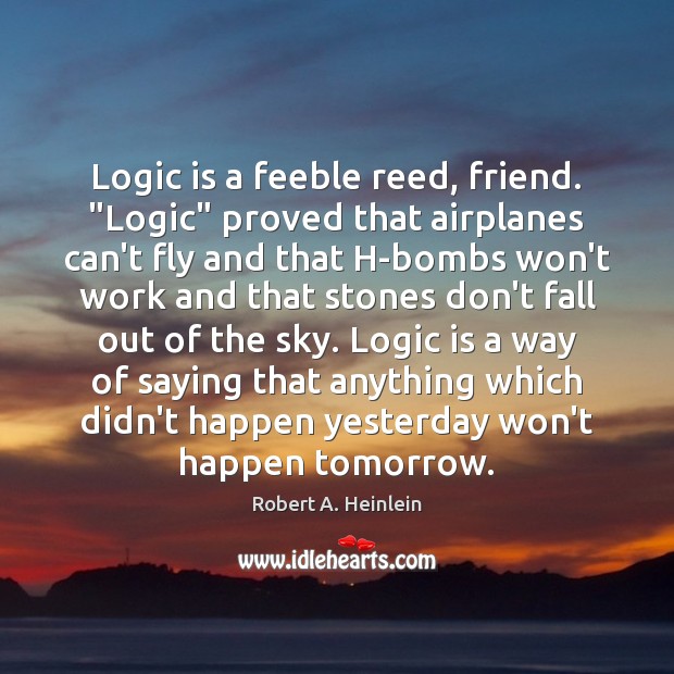 Logic is a feeble reed, friend. “Logic” proved that airplanes can’t fly Logic Quotes Image