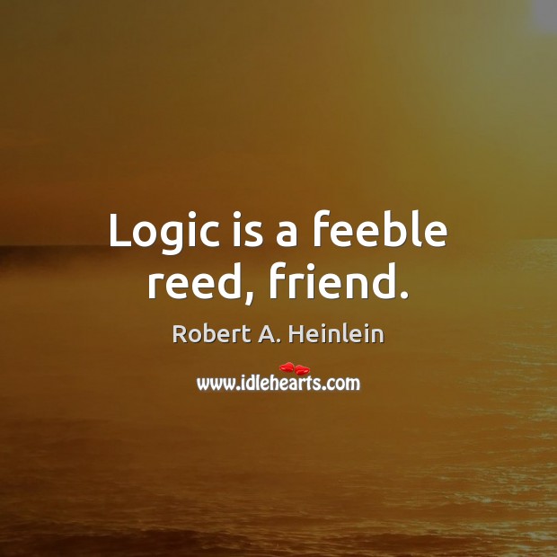 Logic is a feeble reed, friend. Image