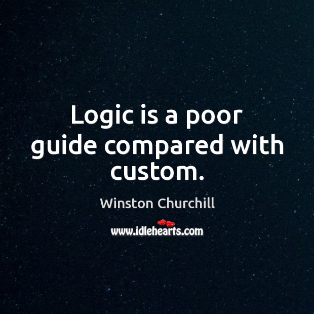 Logic is a poor guide compared with custom. Winston Churchill Picture Quote