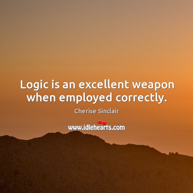Logic is an excellent weapon when employed correctly. Cherise Sinclair Picture Quote
