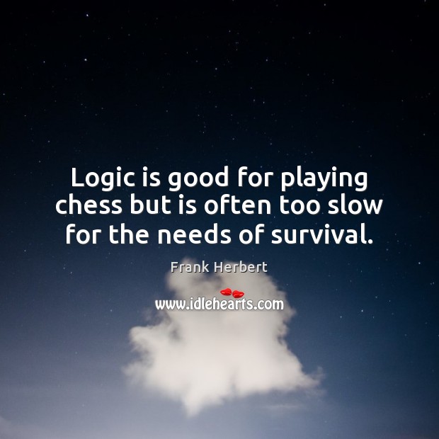 Logic is good for playing chess but is often too slow for the needs of survival. Frank Herbert Picture Quote