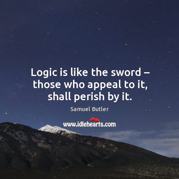 Logic is like the sword – those who appeal to it, shall perish by it. Logic Quotes Image