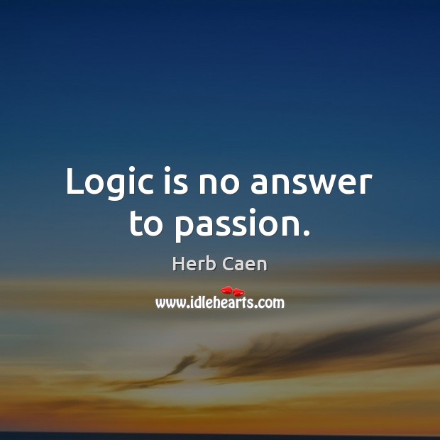 Logic is no answer to passion. Herb Caen Picture Quote