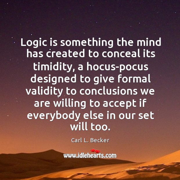 Logic is something the mind has created to conceal its timidity, a Carl L. Becker Picture Quote