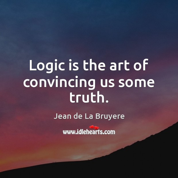 Logic is the art of convincing us some truth. Logic Quotes Image