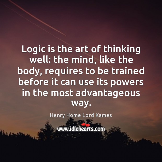 Logic is the art of thinking well: the mind, like the body, Henry Home Lord Kames Picture Quote